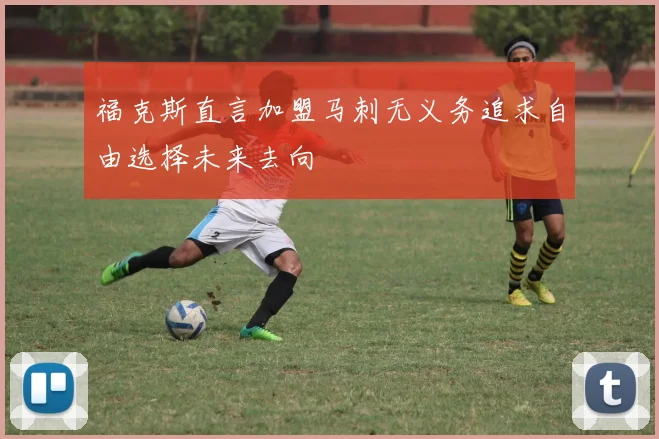 福克斯直言加盟马刺无义务追求自由选择未来去向