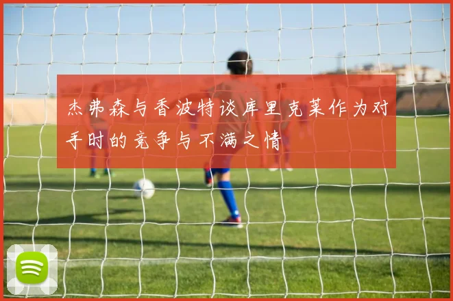 杰弗森与香波特谈库里克莱作为对手时的竞争与不满之情