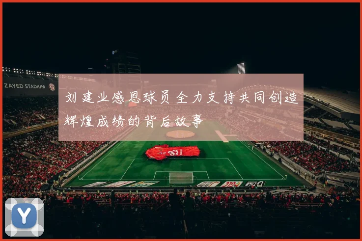 刘建业感恩球员全力支持共同创造辉煌成绩的背后故事