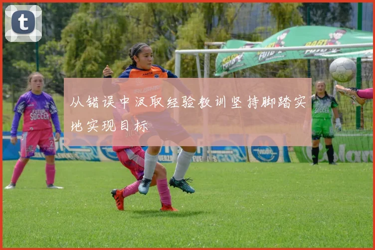 从错误中汲取经验教训坚持脚踏实地实现目标