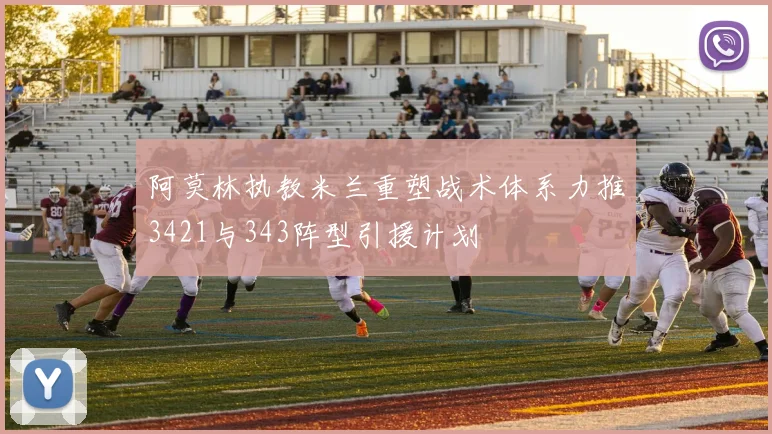 阿莫林执教米兰重塑战术体系力推3421与343阵型引援计划