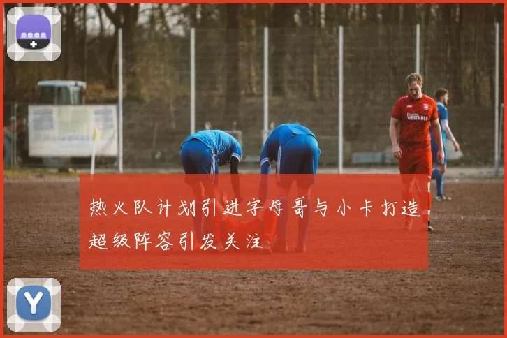 热火队计划引进字母哥与小卡打造超级阵容引发关注
