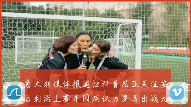 意大利媒体报道拉科鲁尼亚关注安吉利诺上赛季因病仅为罗马出战九场