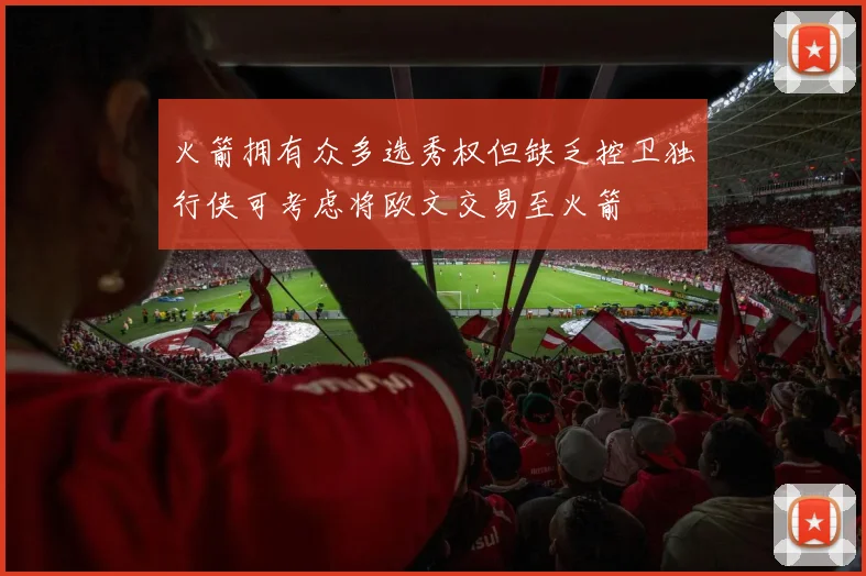 火箭拥有众多选秀权但缺乏控卫独行侠可考虑将欧文交易至火箭