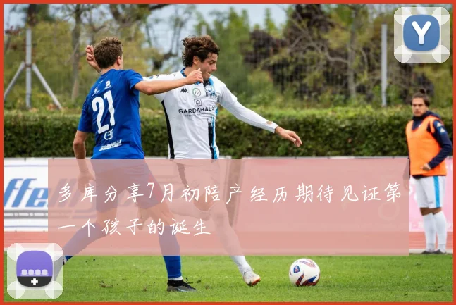 多库分享7月初陪产经历期待见证第一个孩子的诞生